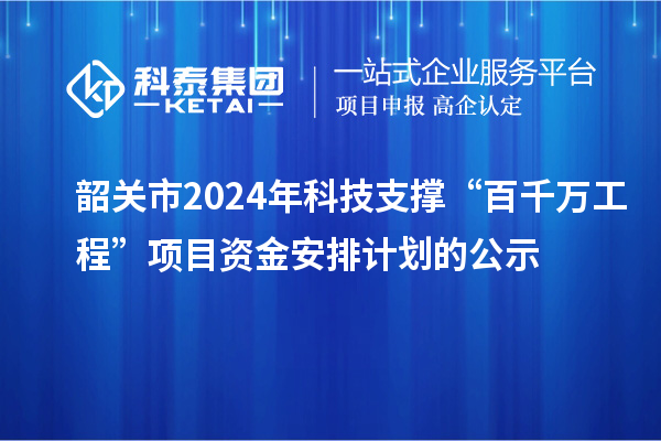 韶关市2024年科技支撑“百千万工程”项目资金安排计划的公示