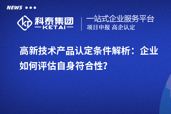 高新技术产品认定条件解析：企业如何评估自身符合性？