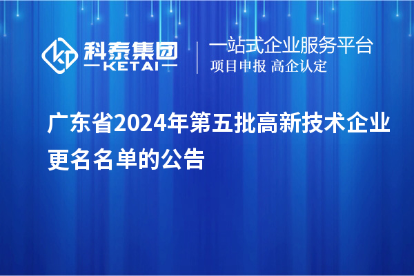 广东省2024年第五批高新技术企业更名名单的公告