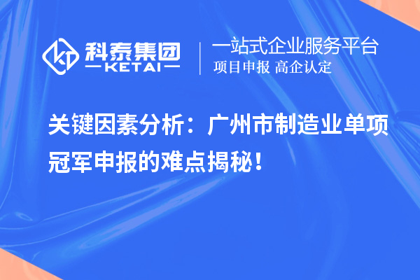 关键因素分析：广州市制造业单项冠军申报的难点揭秘！