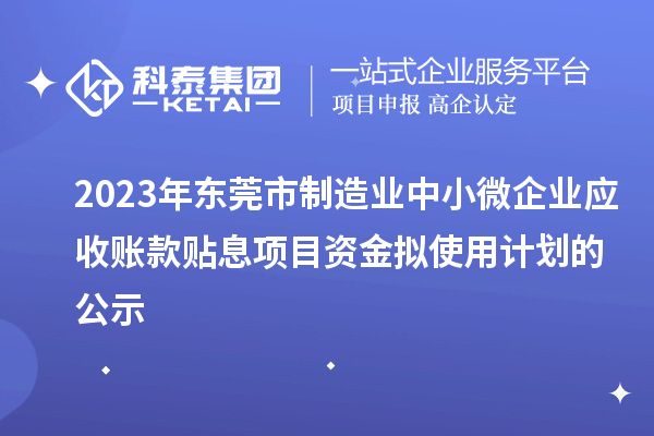 2023年东莞市制造业中小微企业应收账款贴息项目资金拟使用计划的公示