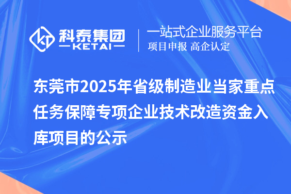 东莞市2025年省级制造业当家重点任务保障专项企业技术改造资金入库项目的公示