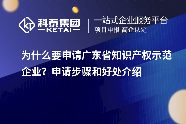 为什么要申请广东省知识产权示范企业？申请步骤和好处介绍