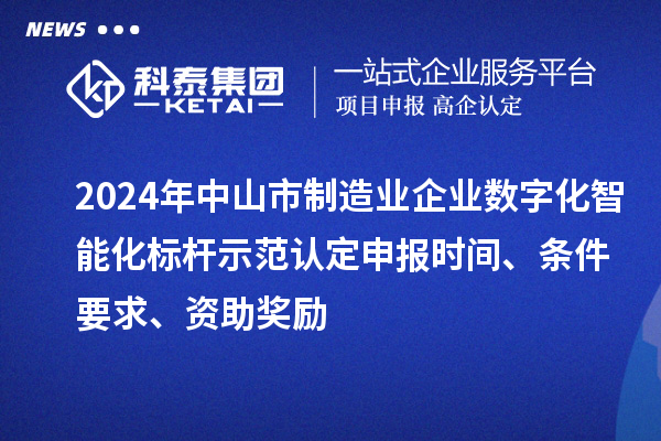 2024年中山市制造业企业数字化智能化标杆示范认定申报时间、条件要求、资助奖励