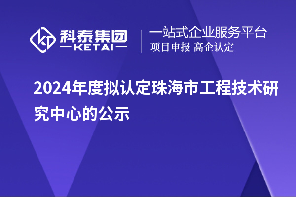 2024年度拟认定珠海市工程技术研究中心的公示