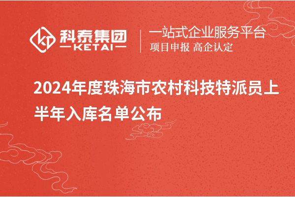 2024年度珠海市农村科技特派员上半年入库名单公布