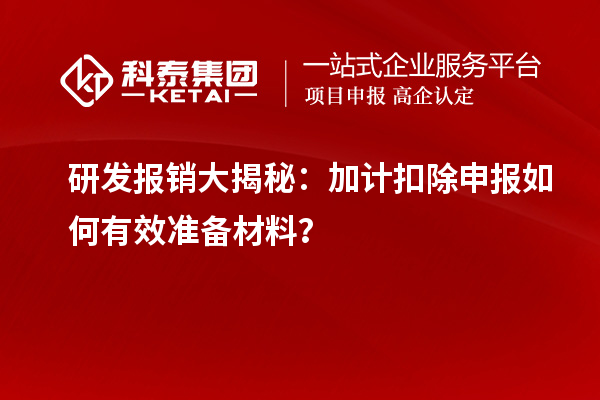 研发报销大揭秘：加计扣除申报如何有效准备材料？