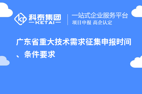 广东省重大技术需求征集申报时间、条件要求