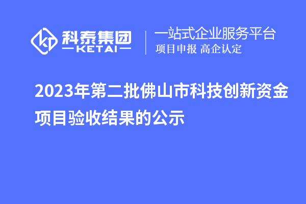 2023年第二批佛山市科技创新资金项目验收结果的公示