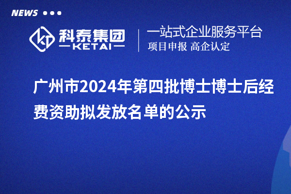 广州市2024年第四批博士博士后经费资助拟发放名单的公示