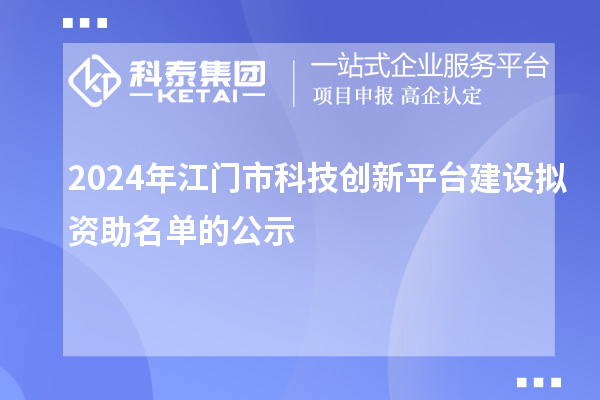 2024年江门市科技创新平台建设拟资助名单的公示