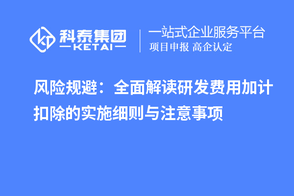 风险规避：全面解读研发费用加计扣除的实施细则与注意事项