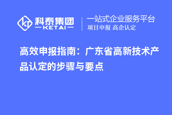 高效申报指南：广东省高新技术产品认定的步骤与要点