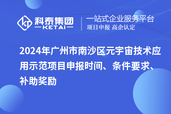 2024年广州市南沙区元宇宙技术应用示范项目申报时间、条件要求、补助奖励