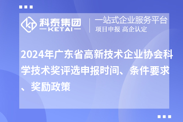 2024年广东省高新技术企业协会科学技术奖评选申报时间、条件要求、奖励政策