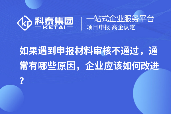 如果遇到申报材料审核不通过，通常有哪些原因，企业应该如何改进？