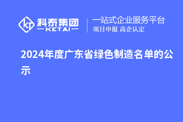 2024年度广东省绿色制造名单的公示