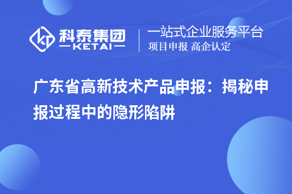 广东省高新技术产品申报：揭秘申报过程中的隐形陷阱