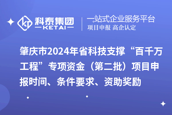 肇庆市2024年省科技支撑“百千万工程”专项资金（第二批）项目申报时间、条件要求、资助奖励