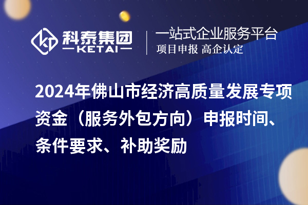 2024年佛山市经济高质量发展专项资金（服务外包方向）申报时间、条件要求、补助奖励