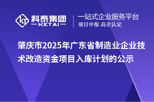 肇庆市2025年广东省制造业企业技术改造资金项目入库计划的公示