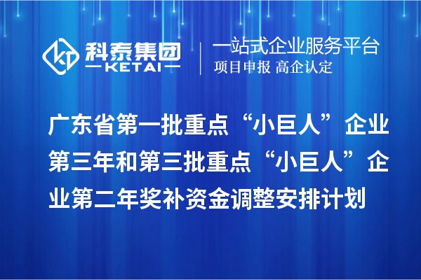 广东省下达支持第一批重点“小巨人”企业第三年和第三批重点“小巨人”企业第二年奖补资金调整安排计划