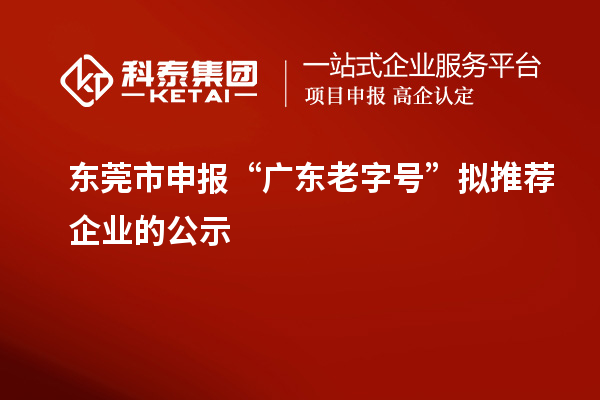 东莞市申报“广东老字号”拟推荐企业的公示