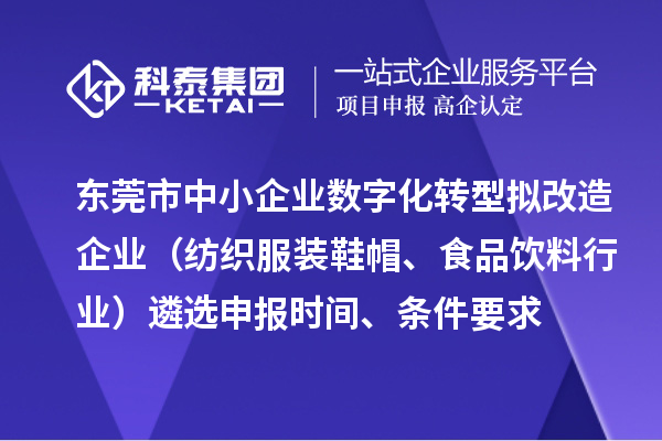 东莞市中小企业数字化转型拟改造企业（纺织服装鞋帽、食品饮料行业）遴选申报时间、条件要求、扶持奖励