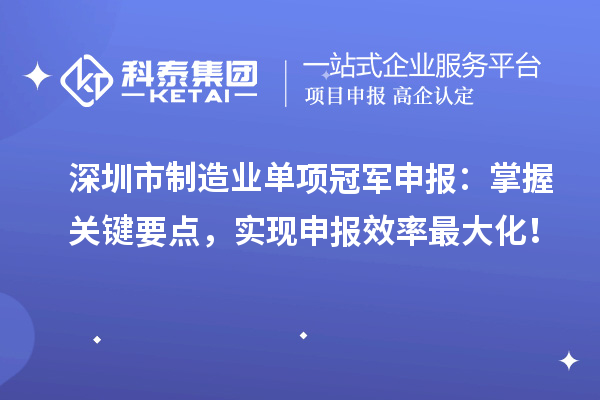 深圳市制造业单项冠军申报：掌握关键要点，实现申报效率最大化！