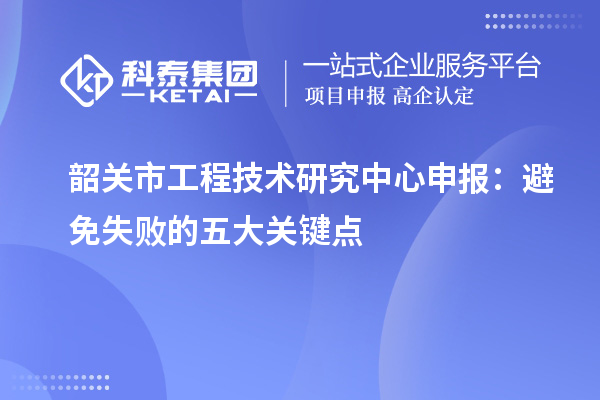 韶关市工程技术研究中心申报：避免失败的五大关键点