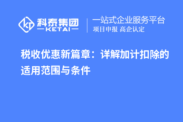 税收优惠新篇章：详解加计扣除的适用范围与条件