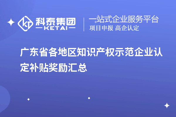 广东省各地区知识产权示范企业认定补贴奖励汇总