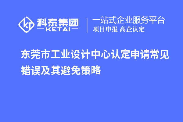 东莞市工业设计中心认定申请常见错误及其避免策略