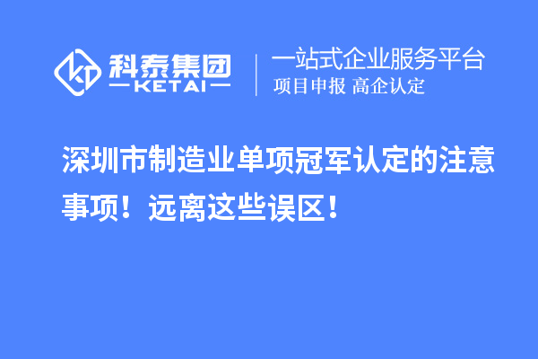 深圳市制造业单项冠军认定的注意事项！远离这些误区！