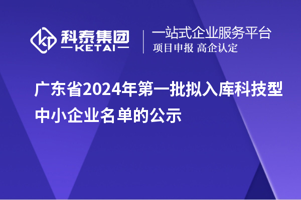 广东省2024年第一批拟入库科技型中小企业名单的公示