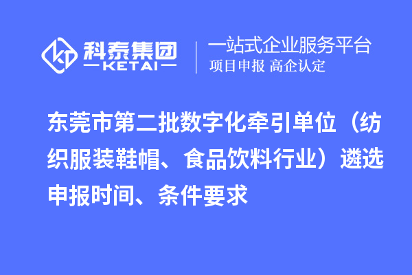 东莞市中小企业数字化转型试点城市第二批数字化牵引单位（纺织服装鞋帽、食品饮料行业）遴选申报时间、条件要求