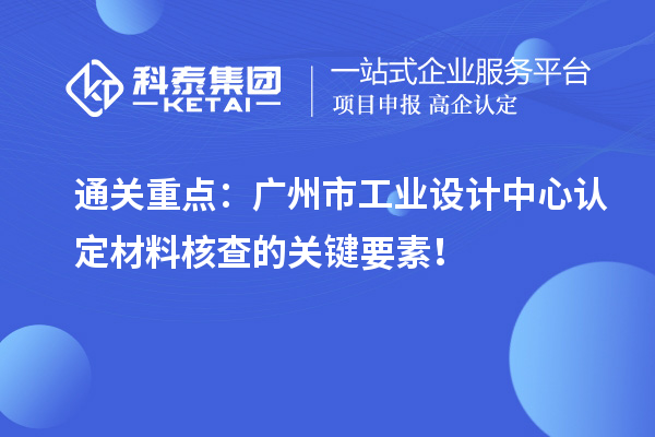 通关重点：广州市工业设计中心认定材料核查的关键要素！