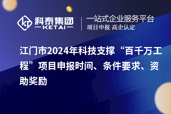 江门市2024年科技支撑“百千万工程”项目申报时间、条件要求、资助奖励