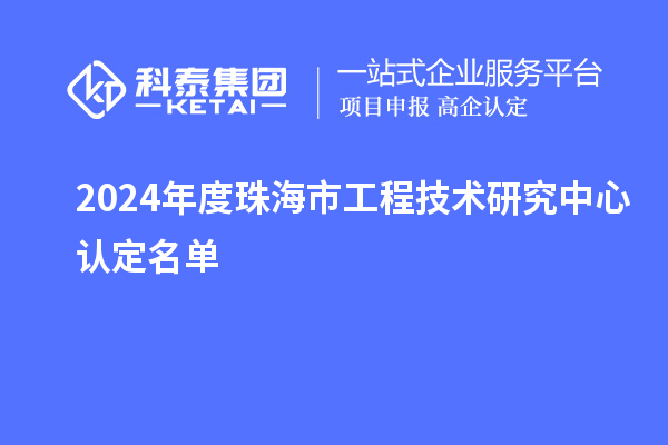 2024年度珠海市工程技术研究中心认定名单