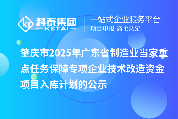 肇庆市2025年广东省制造业当家重点任务保障专项企业技术改造资金项目入库计划的公示