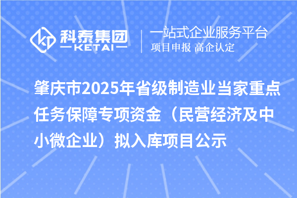 肇庆市2025年省级制造业当家重点任务保障专项资金（民营经济及中小微企业）拟入库项目公示