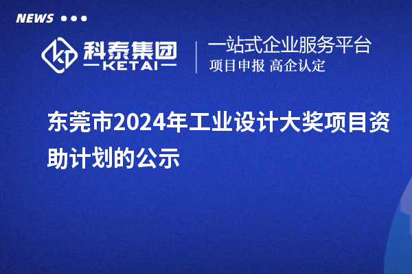 东莞市2024年工业设计大奖项目资助计划的公示