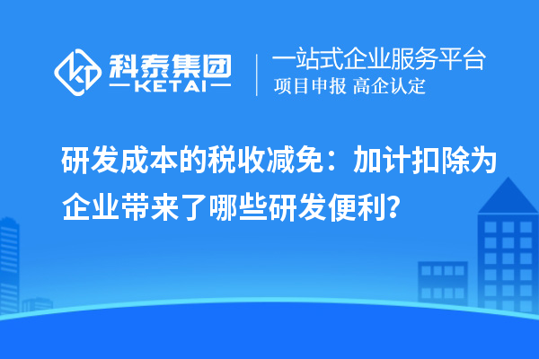 研发成本的税收减免：加计扣除为企业带来了哪些研发便利？