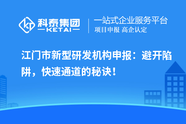 江门市新型研发机构申报：避开陷阱，快速通道的秘诀！