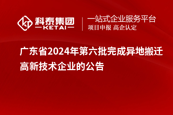 广东省2024年第六批完成异地搬迁高新技术企业的公告