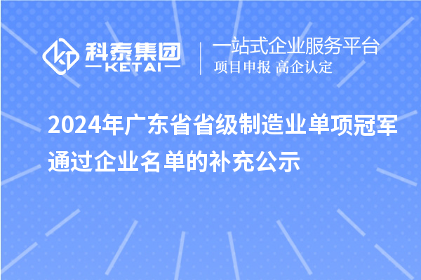 2024年广东省省级制造业单项冠军通过企业名单的补充公示