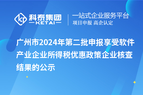 广州市2024年第二批申报享受软件产业企业所得税优惠政策企业核查结果的公示