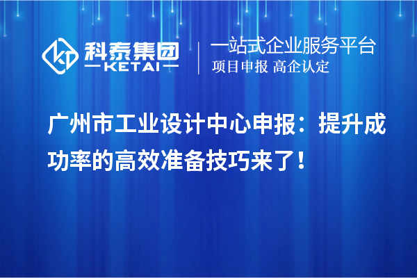 广州市工业设计中心申报：提升成功率的高效准备技巧来了！