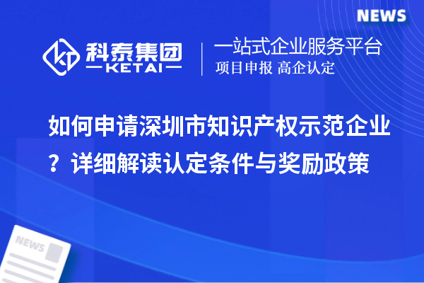 如何申请深圳市知识产权示范企业？详细解读认定条件与奖励政策