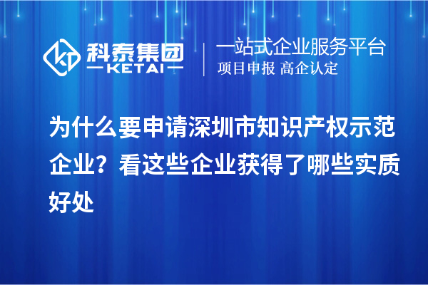 为什么要申请深圳市知识产权示范企业？看这些企业获得了哪些实质好处